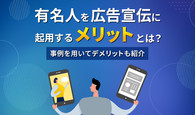 有名人を広告宣伝に起用するメリットとは？事例を用いてデメリットも紹介