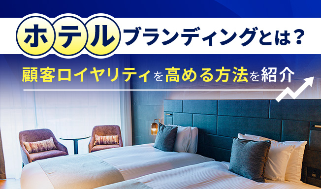ホテルブランディングとは？成功事例と実践施策で顧客ロイヤリティを高める方法を紹介