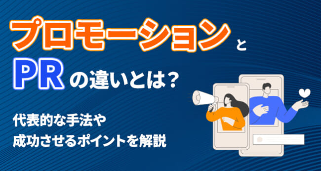プロモーションとPRの違いとは？代表的な5つの手法や成功させるためのポイントを解説