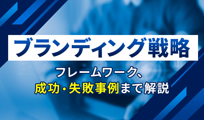 ブランディング戦略とは？フレームワークや成功・失敗事例まで徹底解説