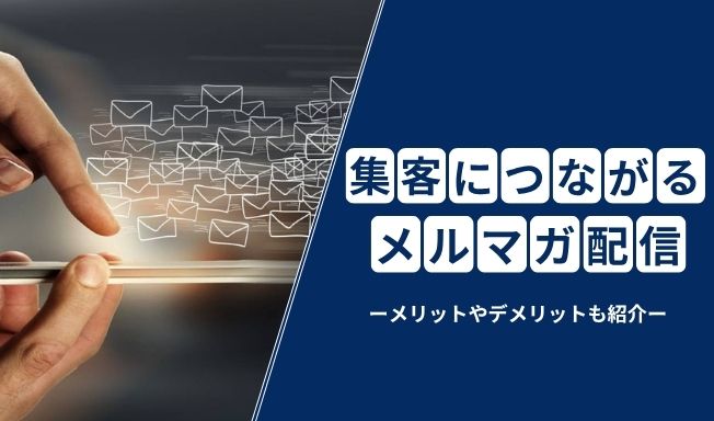 集客につながるメルマガ配信のコツは？メルマガのメリットやデメリットなども紹介