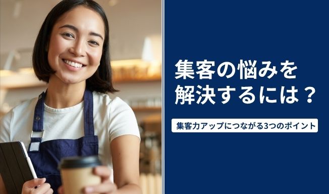 集客の悩みを解決するには？集客力アップにつながる3つのポイント
