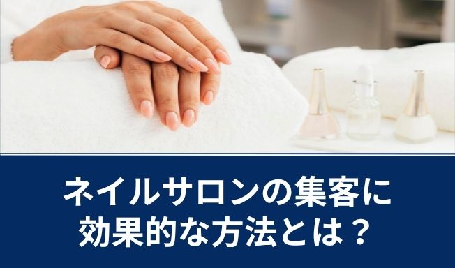 ネイルサロンの集客に効果的な方法とは？競合店舗との差別化につながる施策のポイント