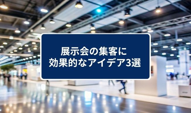 展示会の集客に効果的なアイデア3選！失敗原因と成功に導くコツを紹介