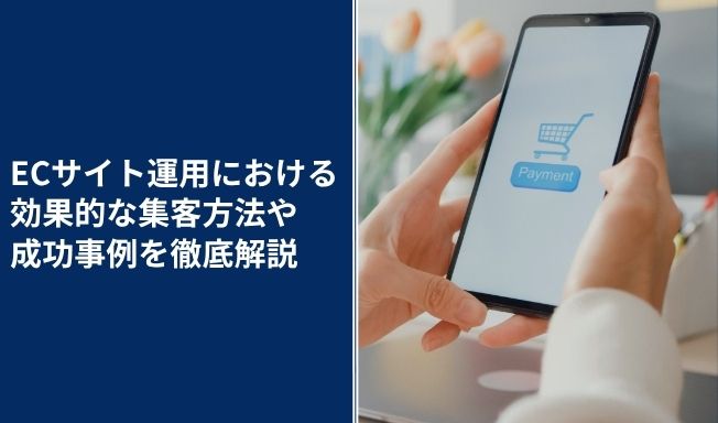 ECサイト運営における効果的な集客方法や成功事例を徹底解説