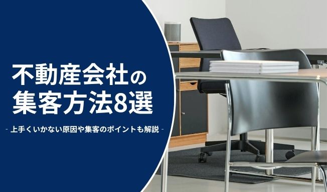 不動産会社の集客方法8選！上手くいかない原因や集客のポイントも解説