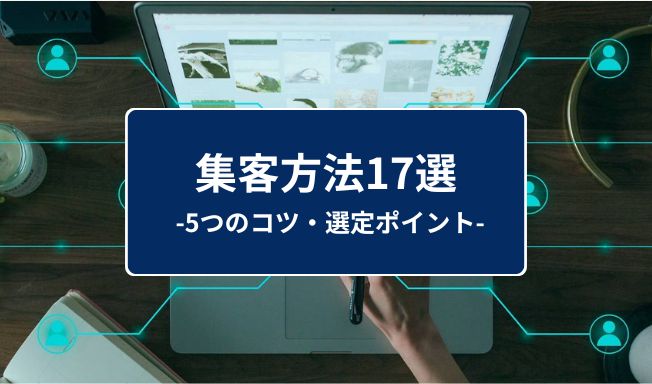 【プロ厳選】代表的な集客方法17選｜成功の5つのコツや施策の選定ポイントも紹介