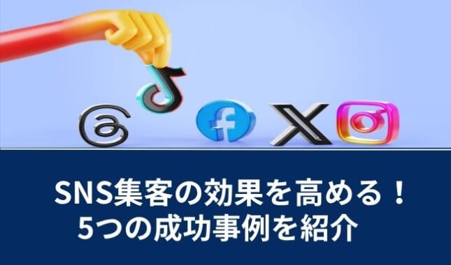 SNS集客とは?4つの手法や訴求力アップのコツ、企業の成功事例5選を解説