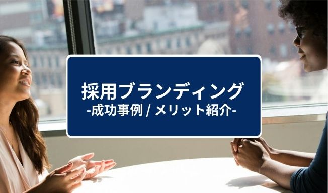 採用ブランディングとは？メリットや取り組む際の3つのポイント、成功事例を解説