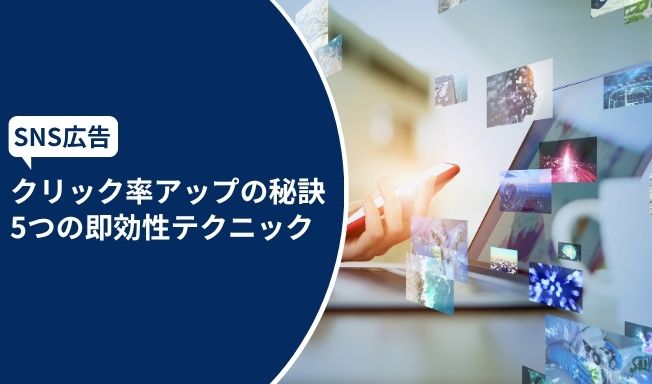 SNS広告とは？特徴や費用相場、広告クリック率向上の5つのテクニックを解説