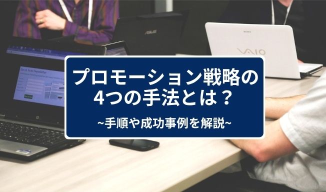プロモーション戦略の4つの手法とは？手順や成功事例、成功させる3つのポイントを解説