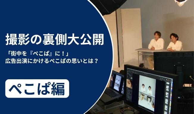 撮影の裏側大公開～「街中を『ぺこぱ』に！」撮影を通して明らかになった、ぺこぱが広告に出演する理由～