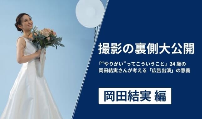 撮影の裏側大公開～「“やりがい”ってこういうこと」―24歳の岡田結実さんが考える「広告出演」の意義～