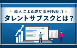 タレントサブスクとは？メリットやデメリット、成功事例を詳しく紹介