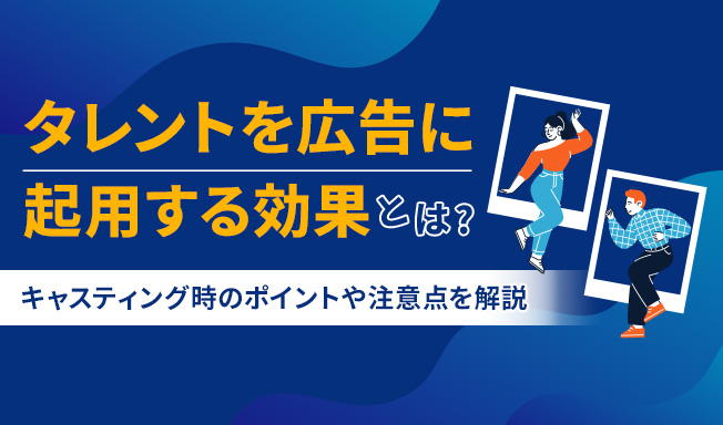 タレント広告の効果とは？起用する際の注意点や流れをわかりやすく解説