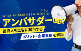 アンバサダーとは？アンバサダーマーケティングや芸能人を起用するメリット、企業事例を解説