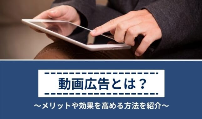 動画広告の効果とは？メリットや広告効果を高める6つの方法、注意点を解説
