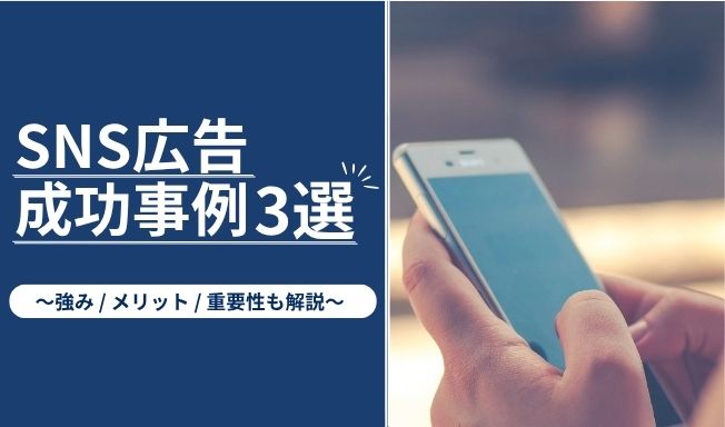 【2025年最新】SNS広告の成功事例3選|重要性や運用のポイントを徹底解説