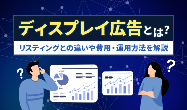 ディスプレイ広告とは?リスティングとの違いや費用・運用方法を解説