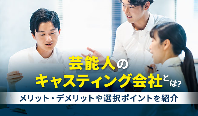 芸能人のキャスティング会社とは？メリット・デメリットや選択ポイントを紹介