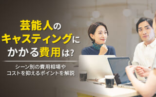 芸能人のキャスティングにかかる費用は？シーン別の費用相場やコストを抑えるポイントを解説