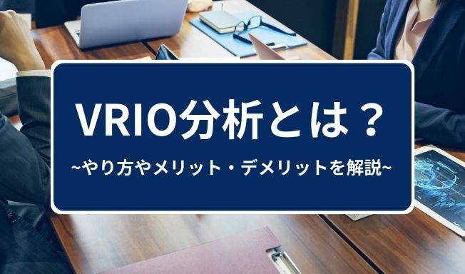 VRIO分析とは?やり方やメリット・デメリットをわかりやすく解説
