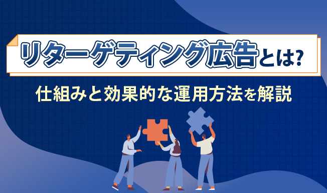 リターゲティング広告とは?仕組みと効果的な運用方法を解説