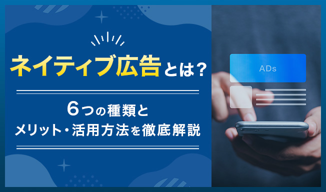 ネイティブ広告とは？6つの種類とメリット・活用方法を徹底解説