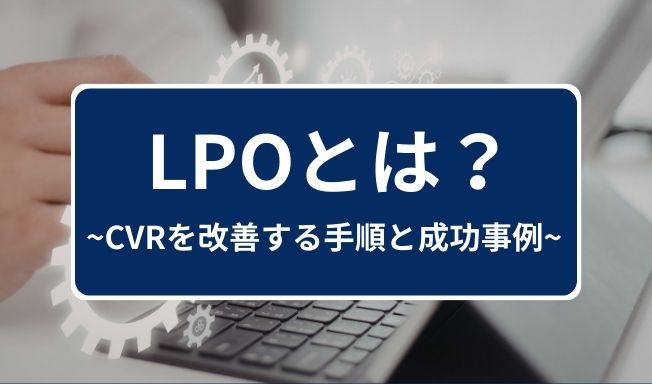 LPO(ランディングページ最適化)とは?CVRを改善する手順と成功事例