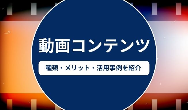 動画コンテンツとは？種類・メリット・活用事例を徹底解説