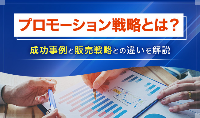 プロモーション戦略とは？種類や立て方、成功事例と販売戦略との違いを解説
